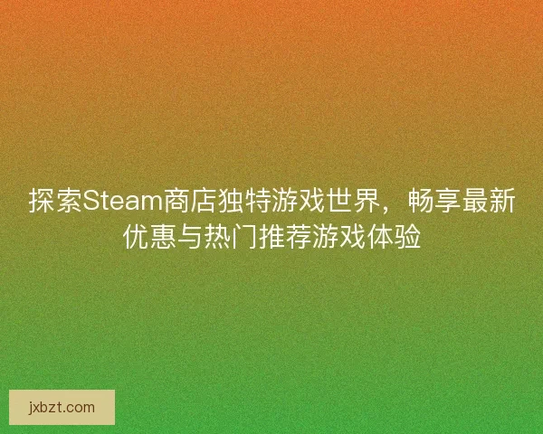探索Steam商店独特游戏世界，畅享最新优惠与热门推荐游戏体验