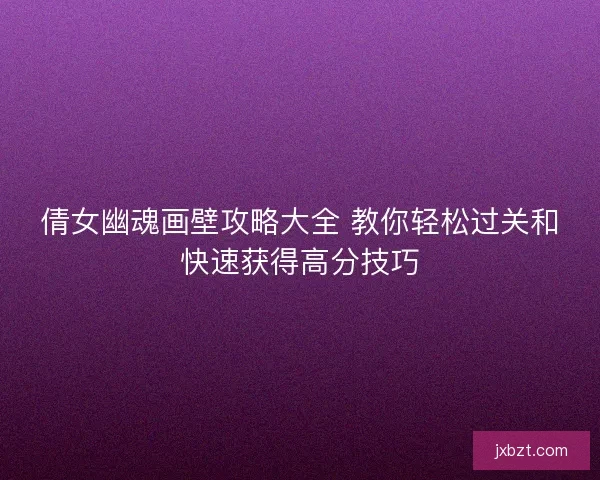 倩女幽魂画壁攻略大全 教你轻松过关和快速获得高分技巧